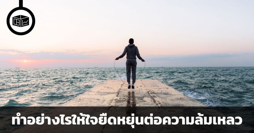 ทำอย่างไรให้ใจยืดหยุ่นต่อความล้มเหลว