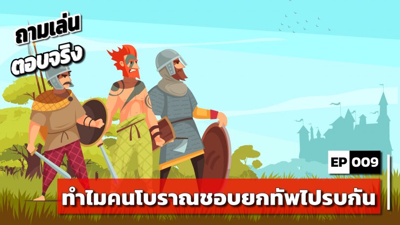 ถามเล่นตอบจริง PODCAST EP 009 : ทำไมคนโบราณชอบยกทัพไปรบกัน