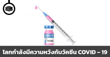 โลกกำลังมีความหวังกับวัคซีน COVID – 19