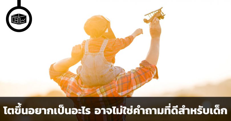 โตขึ้นอยากเป็นอะไร อาจจะไม่ใช่คำถามที่ดีสำหรับเด็ก