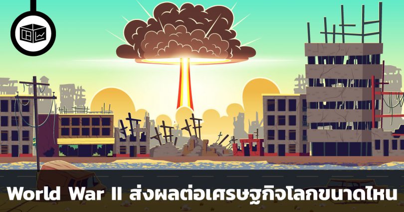 สงครามโลกครั้งที่ 2 ส่งผลต่อเศรษฐกิจโลกขนาดไหน