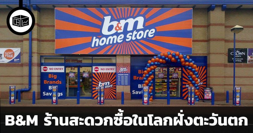 B&M European Value Retail S.A. ร้านสะดวกซื้อแห่งจักรภพอังกฤษและฝรั่งเศสที่กำลังเติบโต