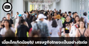 ประชากรไทย เด็กลด คนแก่เพิ่ม เศรษฐกิจไทยจะเป็นอย่างไรต่อไป