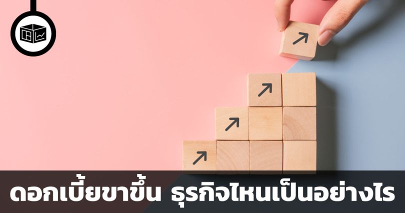 ดอกเบี้ยขาขึ้น ธุรกิจไหนได้ประโยชน์ ธุรกิจไหนได้ผลกระทบเชิงลบ