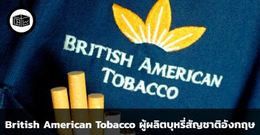 British American Tobacco บริษัทผู้ผลิตบุหรี่สัญชาติอังกฤษ