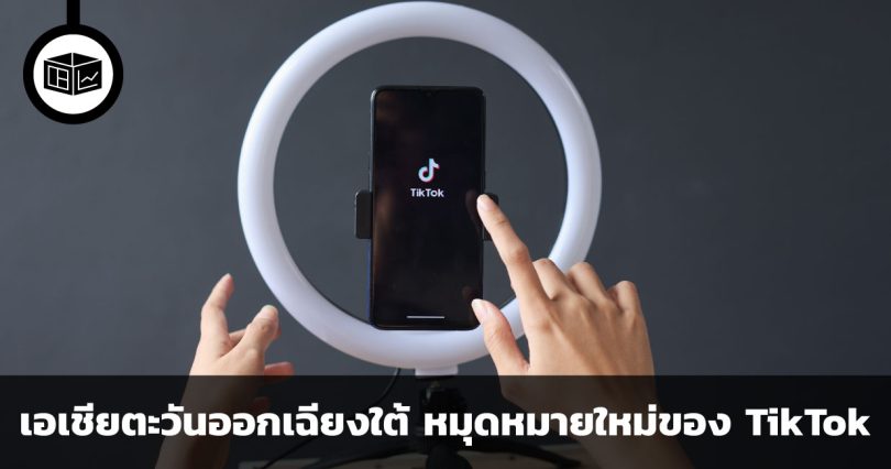 เอเชียตะวันออกเฉียงใต้อาจกลายเป็นหมุดหมายใหม่ของ TikTok 