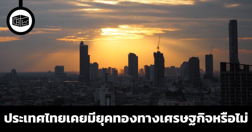 ประเทศไทยเคยมียุคทองทางเศรษฐกิจหรือไม่ และมีโอกาสมากแค่ไหนในการสร้างยุคทองทางเศรษฐกิจในปัจจุบัน