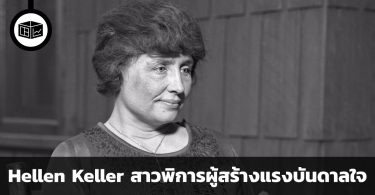 Hellen Keller สาวพิการทางสายตาและการได้ยิน ที่กลายเป็นแรงบันดาลใจที่ทรงอิทธิพลต่อผู้คนแบบรุ่นสู่รุ่น