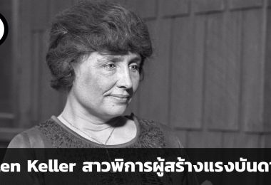 Hellen Keller สาวพิการทางสายตาและการได้ยิน ที่กลายเป็นแรงบันดาลใจที่ทรงอิทธิพลต่อผู้คนแบบรุ่นสู่รุ่น