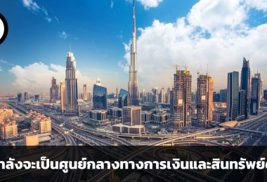 ดูไบ กับเส้นทางสู่การเป็นศูนย์กลางทางการเงินและสินทรัพย์ดิจิทัล