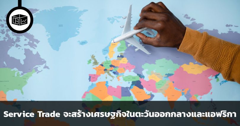 Service Trade ปัจจัยเร่งการเติบโตทางเศรษฐกิจในตะวันออกกลางและแอฟริกา