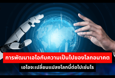 การพัฒนาเอไอกับความเป็นไปของโลกอนาคต เอไอจะเปลี่ยนแปลงโลกนี้ต่อไปเช่นไร