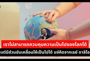 เราไม่สามารถควบคุมความเป็นไปของโลกได้ แต่มีส่วนขับเคลื่อนให้เป็นไปได้ แง่คิดจากเรย์ ดาลิโอ