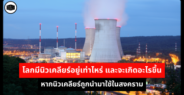 โลกมีนิวเคลียร์อยู่เท่าไหร่ และจะเกิดอะไรขึ้น หากนิวเคลียร์ถูกนำมาใช้ในสงคราม
