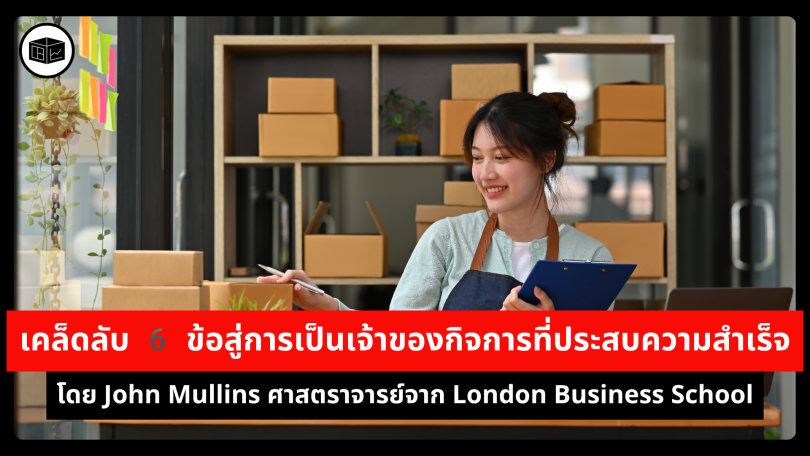 เคล็ดลับ 6 ข้อสู่การเป็นเจ้าของกิจการที่ประสบความสำเร็จ โดย John Mullins