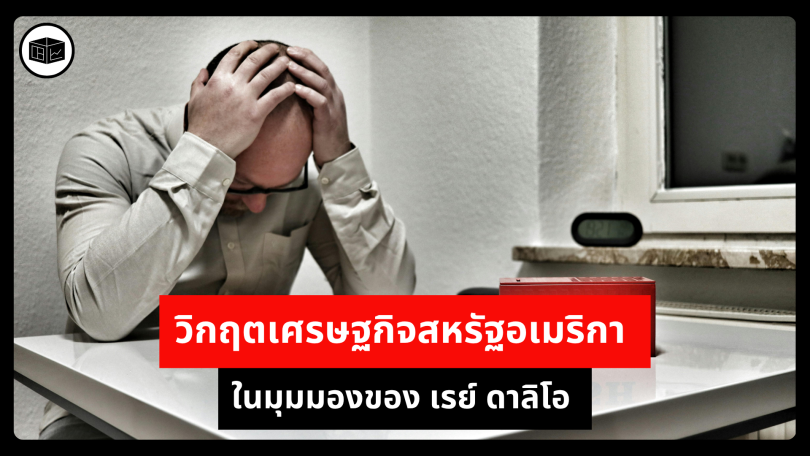วิกฤตเศรษฐกิจสหรัฐอเมริกา ในมุมมองของ เรย์ ดาลิโอ 