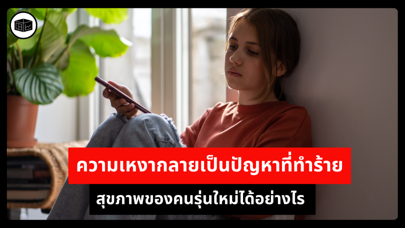 ความเหงากลายเป็นปัญหาที่ทำร้ายสุขภาพของคนรุ่นใหม่ได้อย่างไร 