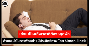 เก่งแค่ไหนถึงเวลาก็ต้องหยุดพัก คำแนะนำในการพักอย่างมีประสิทธิภาพ โดย Simon Sinek