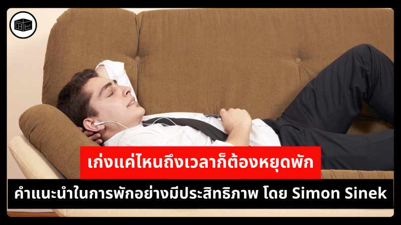 เก่งแค่ไหนถึงเวลาก็ต้องหยุดพัก คำแนะนำในการพักอย่างมีประสิทธิภาพ โดย Simon Sinek