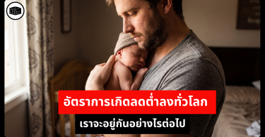 อัตราการเกิดลดต่ำลงทั่วโลก เราจะอยู่กันอย่างไรต่อไป