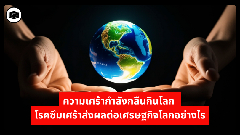 ความเศร้ากำลังกลืนกินโลก โรคซึมเศร้าส่งผลต่อเศรษฐกิจโลกอย่างไร