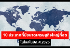 10 ประเทศที่มีขนาดเศรษฐกิจใหญ่ที่สุดในโลกในปีค.ศ.2026