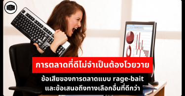 การตลาดที่ดีไม่จำเป็นต้องโวยวาย ข้อเสียของการตลาดแบบ rage-bait และข้อเสนอถึงทางเลือกอื่นที่ดีกว่า