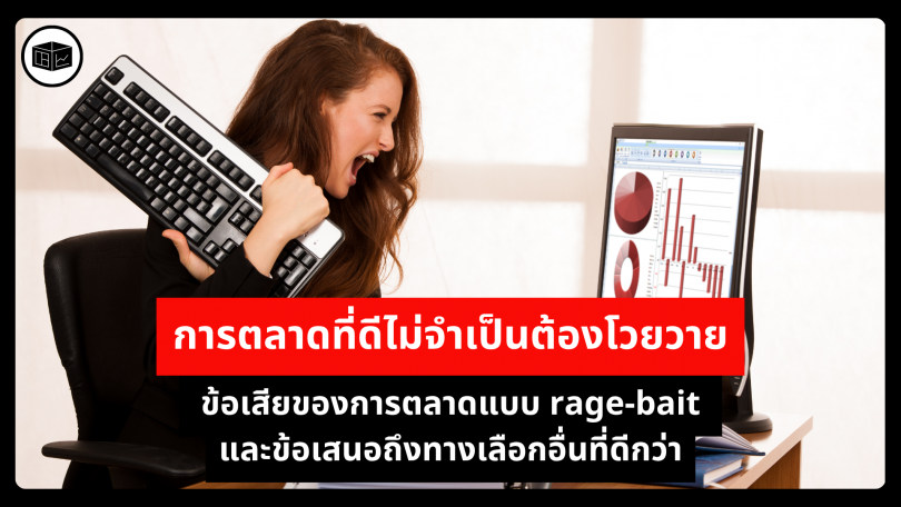 การตลาดที่ดีไม่จำเป็นต้องโวยวาย ข้อเสียของการตลาดแบบ rage-bait และข้อเสนอถึงทางเลือกอื่นที่ดีกว่า