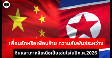 เพื่อนรักหรือเพื่อนร้าย ความสัมพันธ์ระหว่างจีนและเกาหลีเหนือเป็นเช่นไรในปีค.ศ.2026