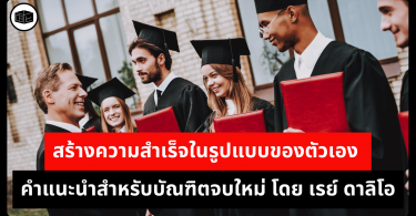 สร้างความสำเร็จในรูปแบบของตัวเอง คำแนะนำสำหรับบัณฑิตจบใหม่ โดย เรย์ ดาลิโอ