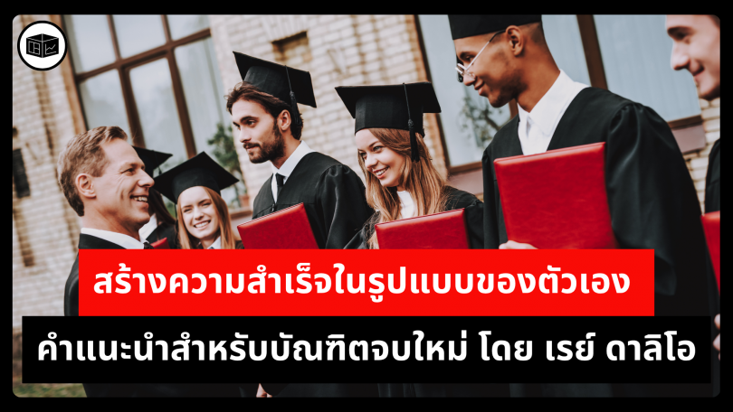 สร้างความสำเร็จในรูปแบบของตัวเอง คำแนะนำสำหรับบัณฑิตจบใหม่ โดย เรย์ ดาลิโอ