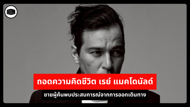 ถอดความคิดชีวิต เรย์ แมคโดนัลด์ ชายผู้ค้นพบประสบการณ์จากการออกเดินทาง 