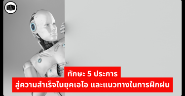 ทักษะ 5 ประการสู่ความสำเร็จในยุคเอไอ และแนวทางในการฝึกฝน