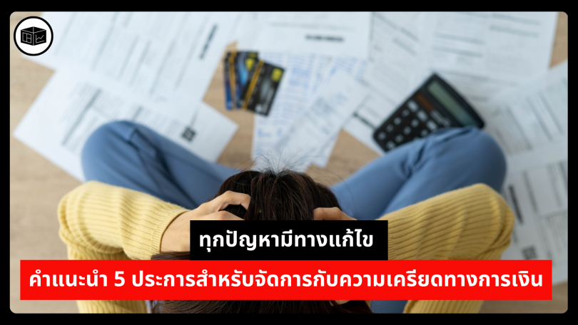 ทุกปัญหามีทางแก้ไข คำแนะนำ 5 ประการสำหรับจัดการกับความเครียดทางการเงิน