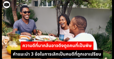 ความดีที่มากล้นอาจดึงดูดคนที่เป็นพิษ คำแนะนำ 3 ข้อในการเลิกเป็นคนดีที่ถูกเอาเปรียบ