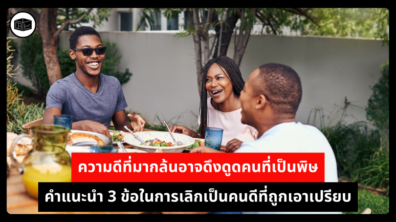 ความดีที่มากล้นอาจดึงดูดคนที่เป็นพิษ คำแนะนำ 3 ข้อในการเลิกเป็นคนดีที่ถูกเอาเปรียบ