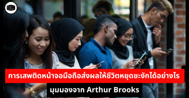 การเสพติดหน้าจอมือถือส่งผลให้ชีวิตหยุดชะงักได้อย่างไร มุมมองจาก Arthur Brooks