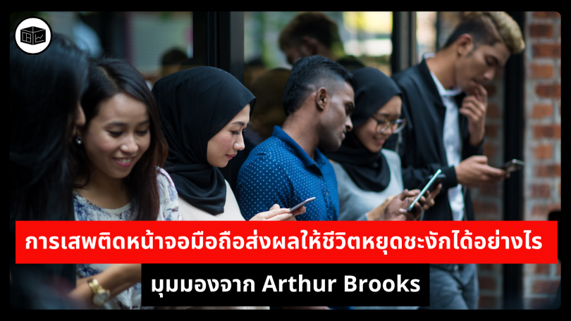 การเสพติดหน้าจอมือถือส่งผลให้ชีวิตหยุดชะงักได้อย่างไร มุมมองจาก Arthur Brooks